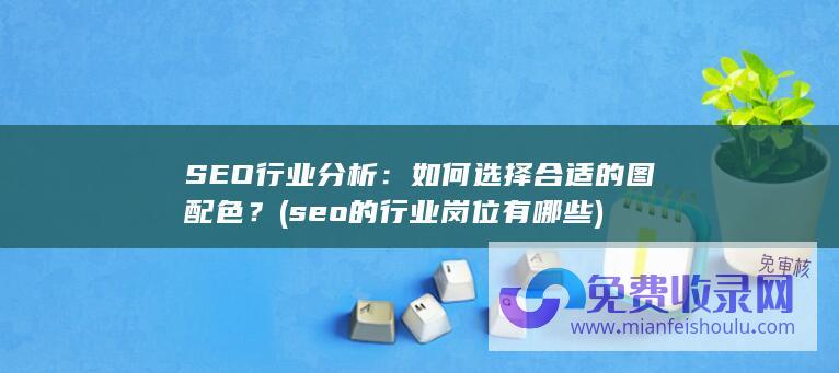 SEO行业分析：如何选择合适的图配色？ (seo的行业岗位有哪些)