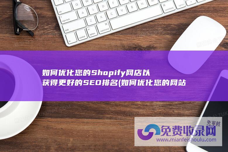 如何优化您的Shopify网店以获得更好的SEO排名 (如何优化您的网站以获得最佳的搜索引擎排名)