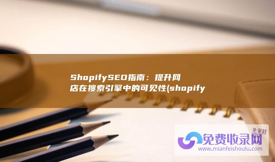 Shopify SEO指南：提升网店在搜索引擎中的可见性 (shopify独立站需要多少钱)