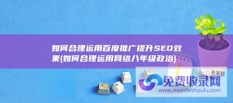 如何合理运用百度推广提升SEO效果 (如何合理运用网络八年级政治)