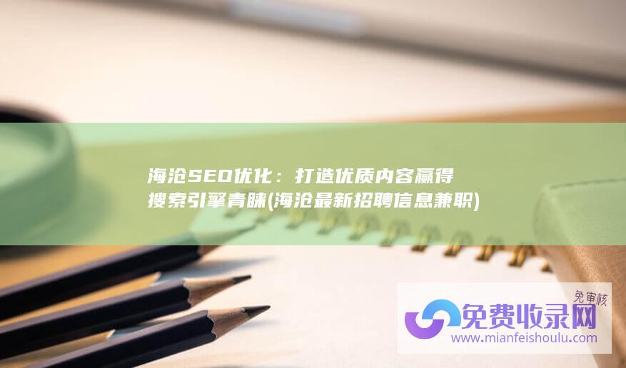 海沧SEO优化：打造优质内容赢得搜索引擎青睐 (海沧最新招聘信息兼职)