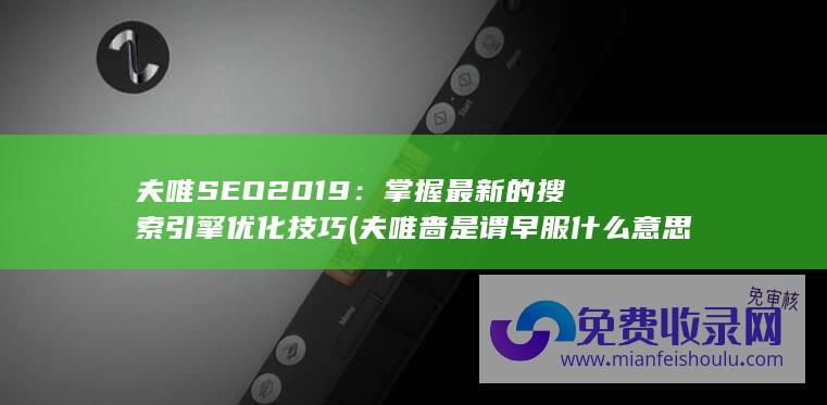 夫唯SEO2019：掌握最新的搜索引擎优化技巧 (夫唯啬是谓早服什么意思)