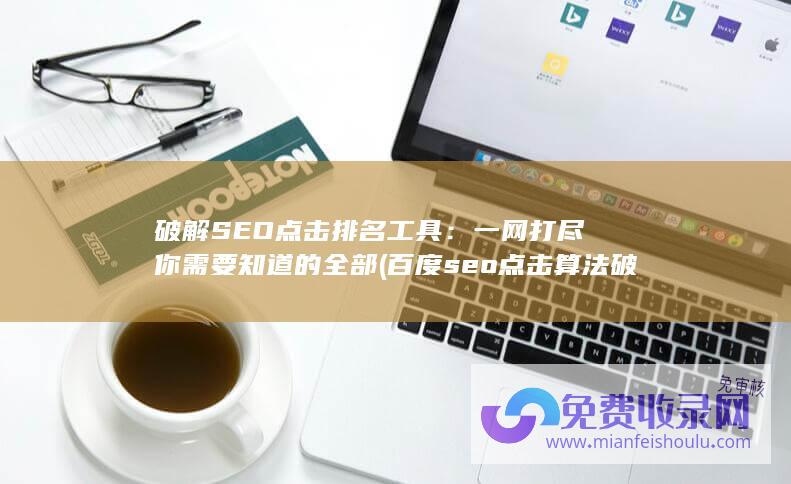 破解SEO点击排名工具：一网打尽你需要知道的全部 (百度seo点击算法破解)