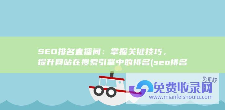 SEO排名直播间：掌握关键技巧，提升网站在搜索引擎中的排名 (seo排名啥意思)