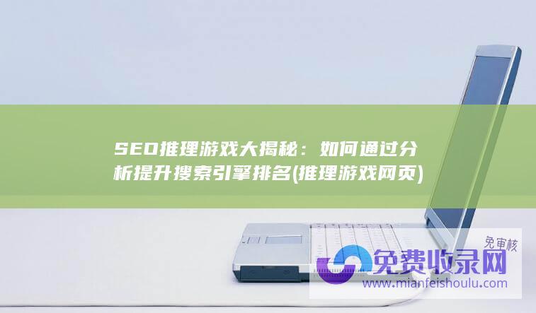 SEO推理游戏大揭秘：如何通过分析提升搜索引擎排名 (推理游戏网页)