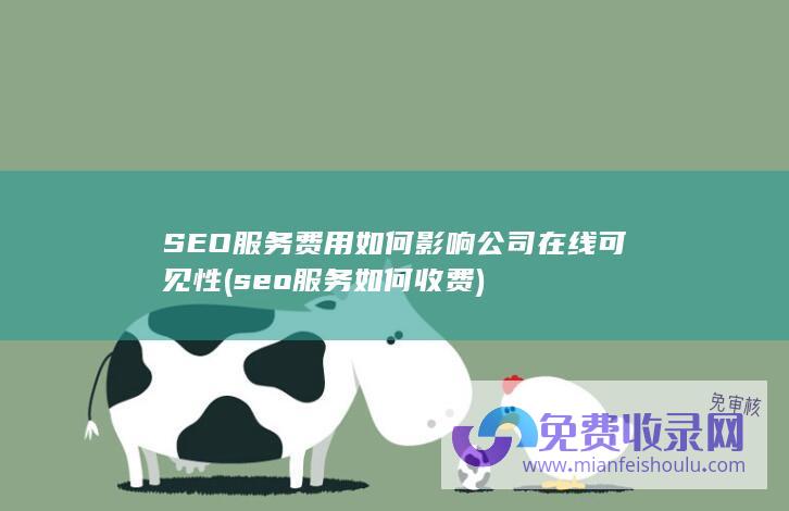 SEO服务费用如何影响公司在线可见性 (seo服务如何收费)