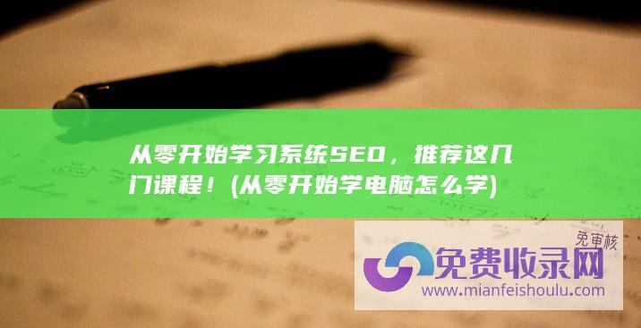 从零开始学习系统SEO，推荐这几门课程！ (从零开始学电脑怎么学)