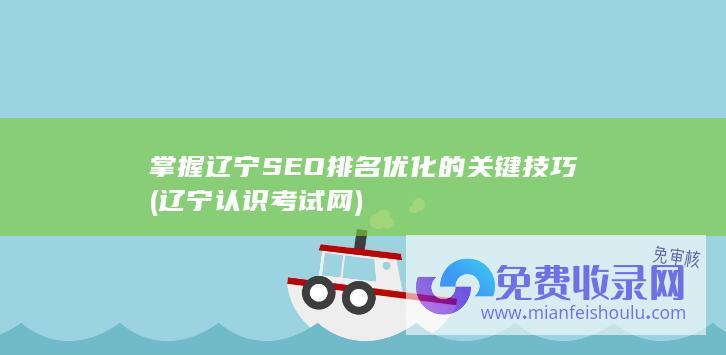 掌握辽宁SEO排名优化的关键技巧 (辽宁认识考试网)