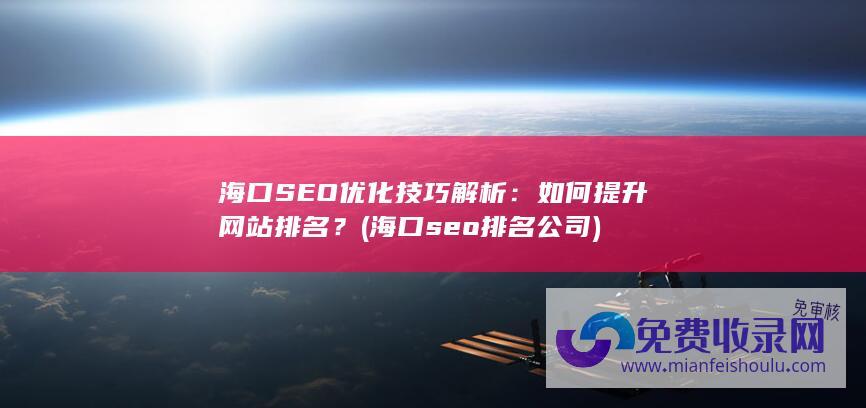 海口SEO优化技巧解析：如何提升网站排名？ (海口seo排名公司)