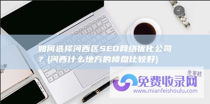 如何选择河西区SEO网络优化公司