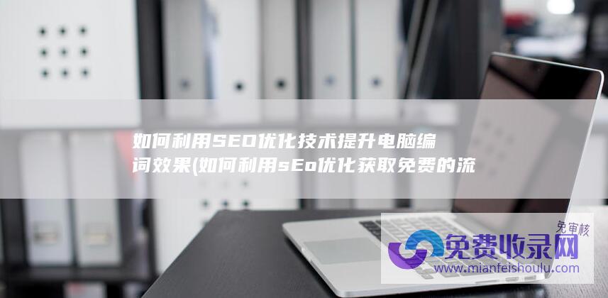 如何利用SEO优化技术提升电脑编词效果