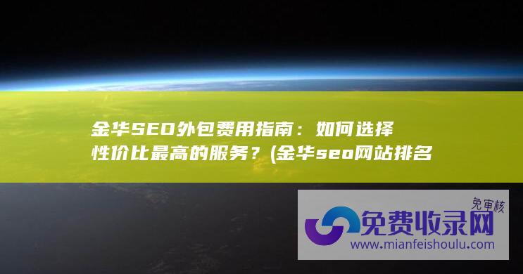 金华SEO外包费用指南：如何选择性价比最高的服务？ (金华seo网站排名)