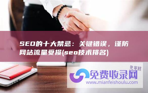 SEO的十大禁忌：关键错误，谨防网站流量受损 (seo技术排名)