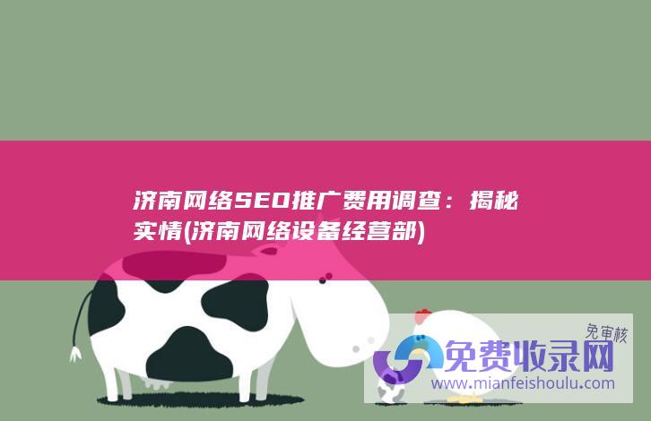 济南网络SEO推广费用调查：揭秘实情 (济南网络设备经营部)