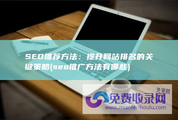 SEO推荐方法：提升网站排名的关键策略 (seo推广方法有哪些)