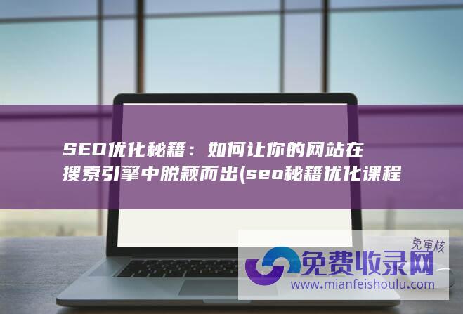 SEO优化秘籍：如何让你的网站在搜索引擎中脱颖而出 (seo秘籍优化课程)