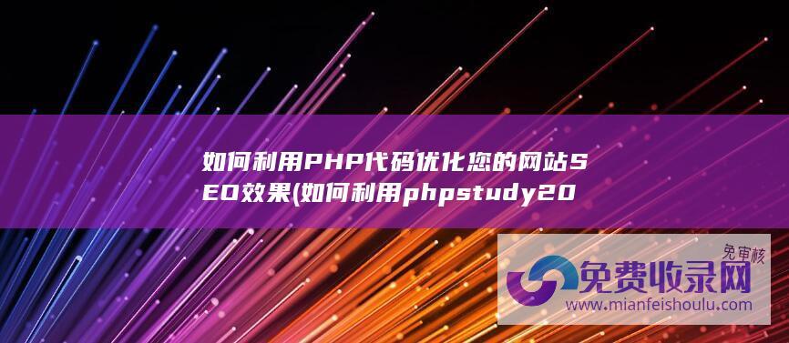 如何利用 PHP 代码优化您的网站 SEO 效果 (如何利用phpstudy 2018搭建php网站)