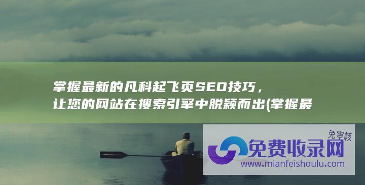 掌握最新的凡科起飞页SEO技巧，让您的网站在搜索引擎中脱颖而出 (掌握最新资讯)