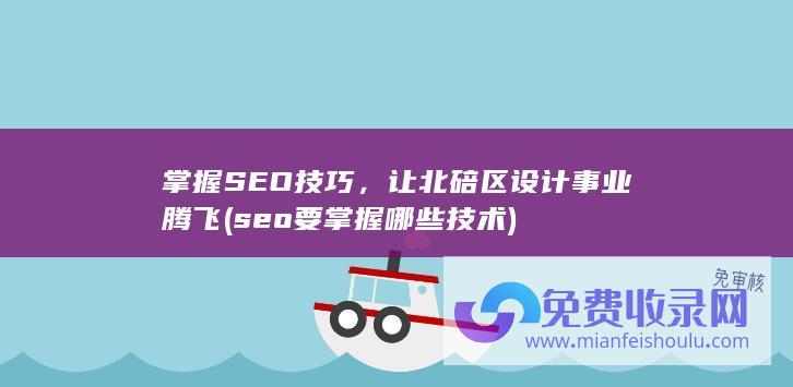 掌握SEO技巧，让北碚区设计事业腾飞 (seo要掌握哪些技术)