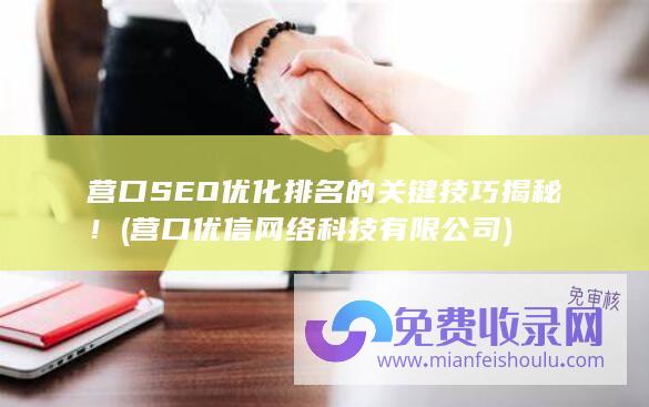 营口SEO优化排名的关键技巧揭秘！ (营口优信网络科技有限公司)