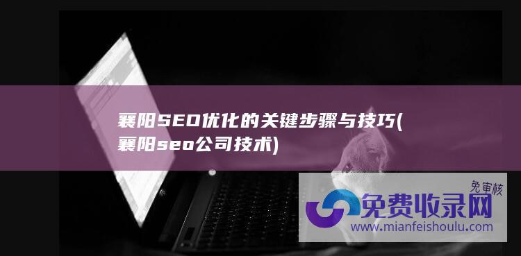 襄阳SEO优化的关键步骤与技巧 (襄阳seo公司技术)