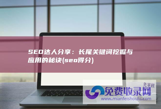 SEO达人分享：长尾关键词挖掘与应用的秘诀 (seo得分)