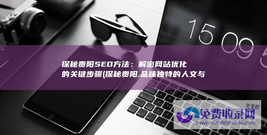 探秘贵阳SEO方法：解密网站优化的关键步骤 (探秘贵阳,品味独特的人文与自然之美)