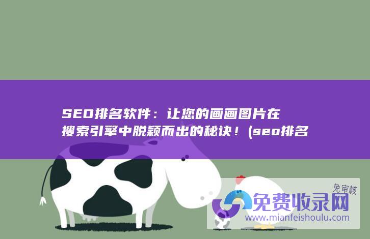 SEO排名软件：让您的画画图片在搜索引擎中脱颖而出的秘诀！ (seo排名软件怎么做)