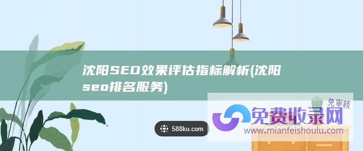 沈阳SEO效果评估指标解析 (沈阳seo排名服务)