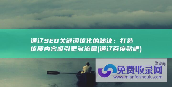 通辽SEO关键词优化的秘诀：打造优质内容吸引更多流量 (通辽百度贴吧)