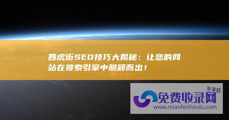 四虎街SEO技巧大揭秘：让您的网站在搜索引擎中脱颖而出！