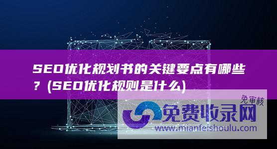 SEO优化规划书的关键要点有哪些？ (SEO优化规则是什么)