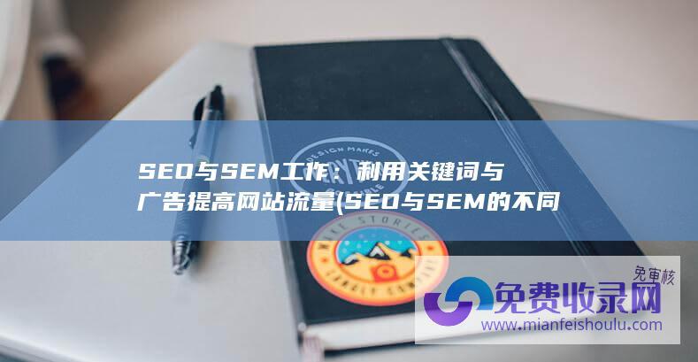 SEO与SEM工作：利用关键词与广告提高网站流量 (SEO与SEM的不同)