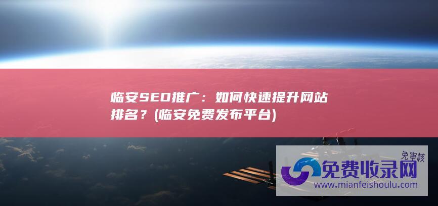 临安SEO推广：如何快速提升网站排名？ (临安免费发布平台)