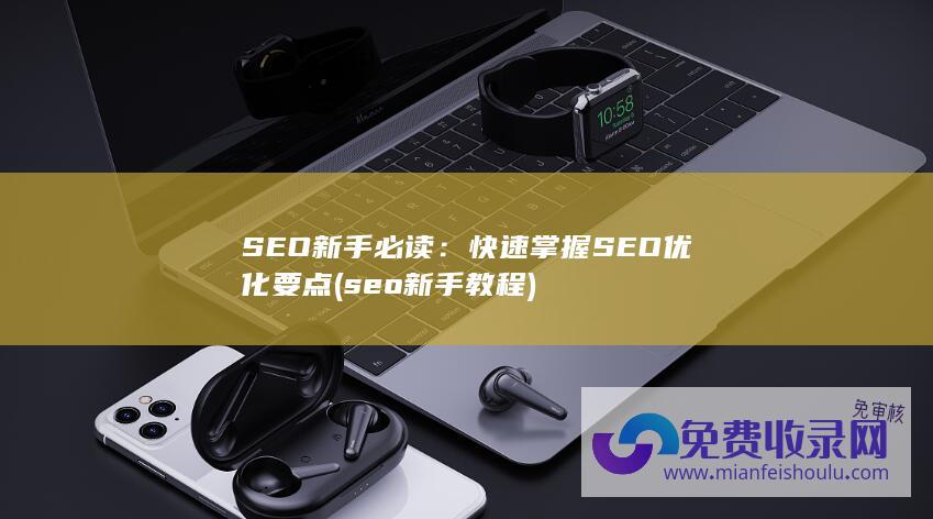 SEO新手必读：快速掌握SEO优化要点 (seo新手教程)