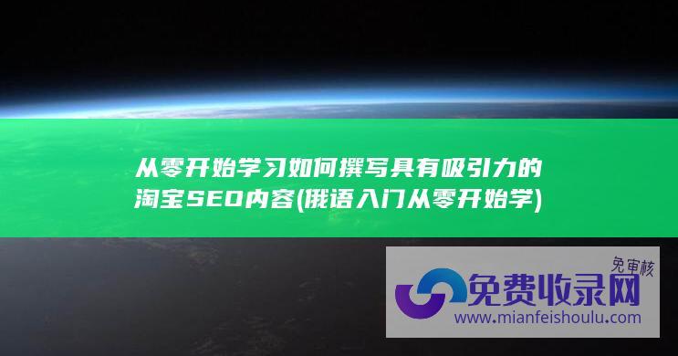 从零开始学习如何撰写具有吸引力的淘宝SEO内容 (俄语入门从零开始学)