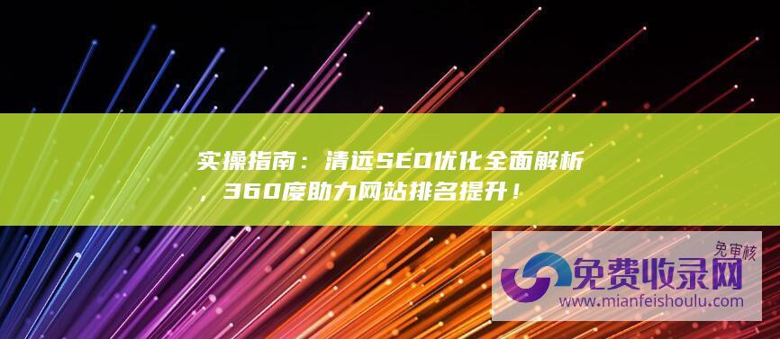 实操指南：清远SEO优化全面解析，360度助力网站排名提升！