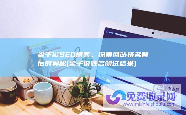 梁子俊SEO博客：探索网站排名背后的奥秘 (梁子俊姓名测试结果)