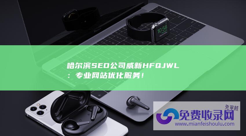 哈尔滨SEO公司威新HFQJWL：专业网站优化服务！