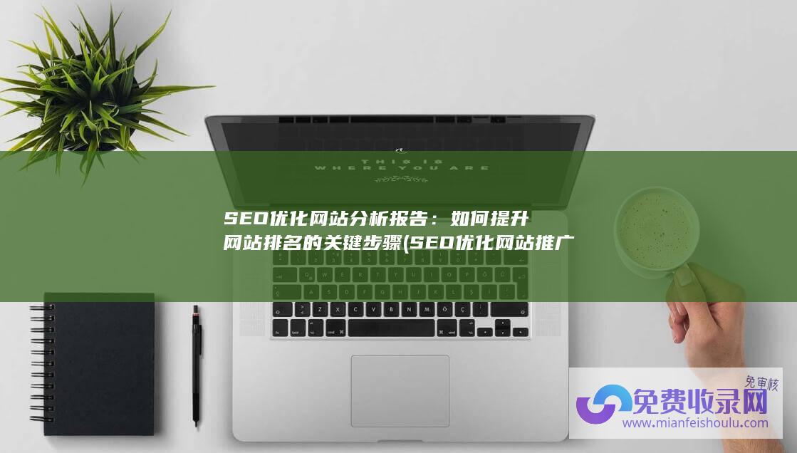 SEO优化网站分析报告：如何提升网站排名的关键步骤 (SEO优化网站推广专员招聘)