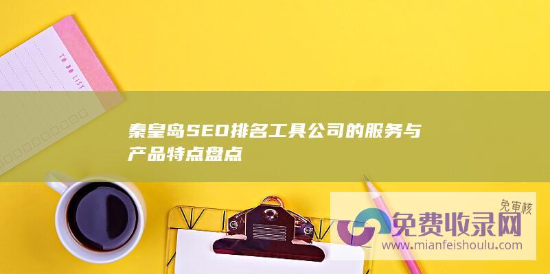 秦皇岛SEO排名工具公司的服务与产品特点盘点