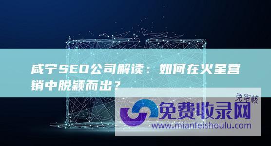 咸宁SEO公司解读：如何在火星营销中脱颖而出？