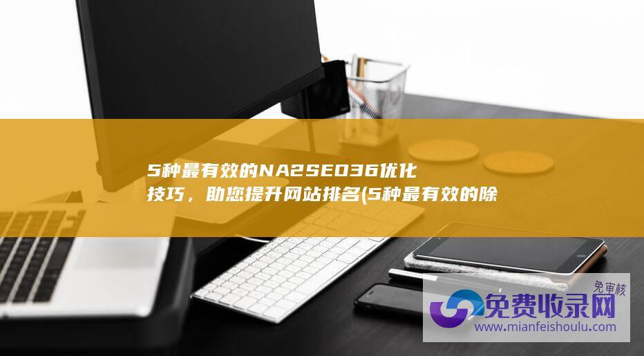 5种最有效的NA2SEO36优化技巧，助您提升网站排名 (5种最有效的除甲醛方法)