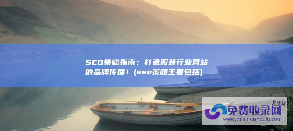 SEO策略指南：打造服装行业网站的品牌传播！ (seo策略主要包括)