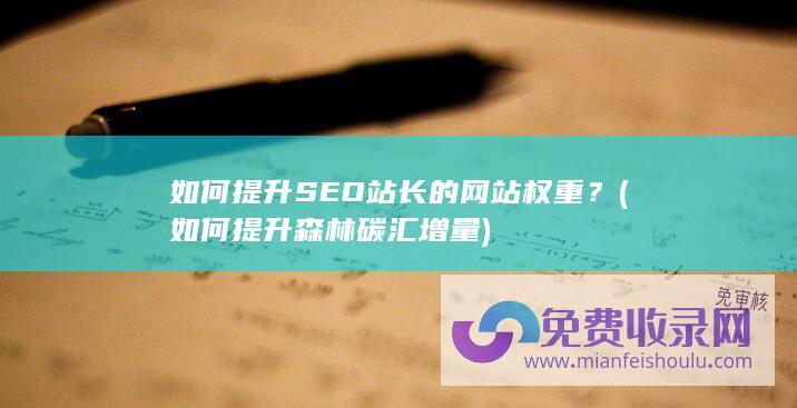 如何提升SEO站长的网站权重？ (如何提升森林碳汇增量)