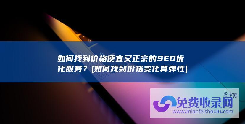 如何找到价格便宜又正宗的SEO优化服务