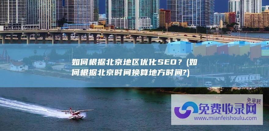 如何根据北京地区优化SEO？ (如何根据北京时间换算地方时间?)