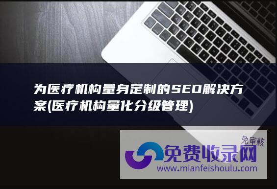 为医疗机构量身定制的SEO解决方案