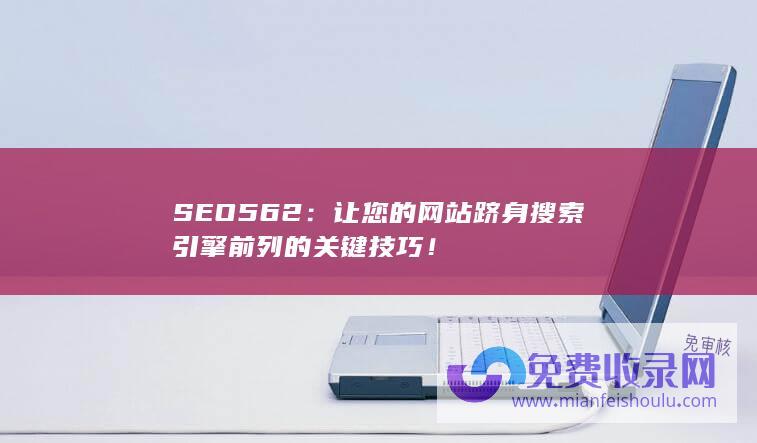 SEO562：让您的网站跻身搜索引擎前列的关键技巧！