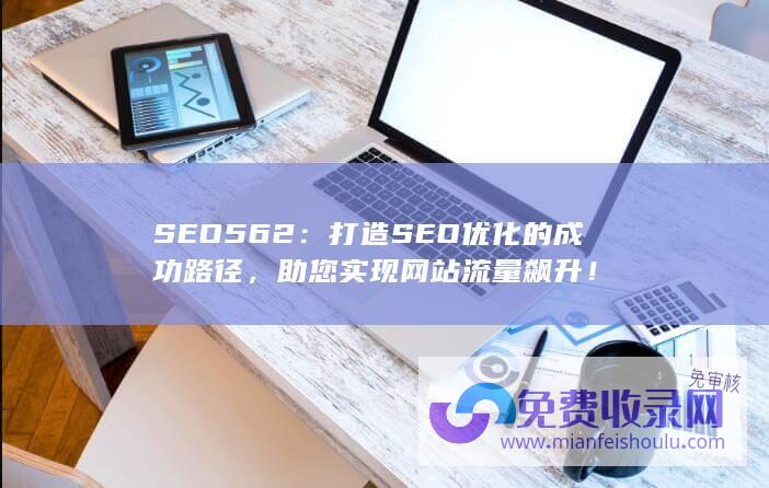 SEO562：打造SEO优化的成功路径，助您实现网站流量飙升！